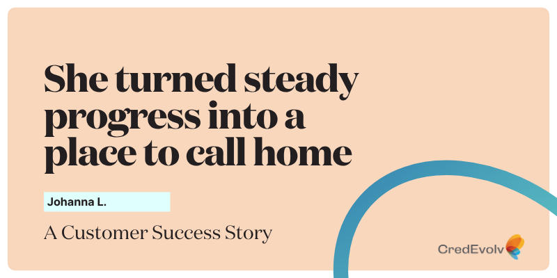 Credit Success: How Johanna Built Her Way Back to the 600s and Purchased Her Home